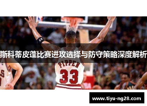 斯科蒂皮蓬比赛进攻选择与防守策略深度解析