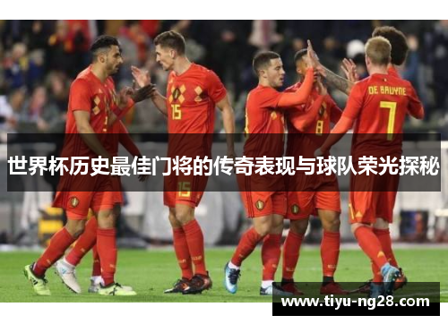 世界杯历史最佳门将的传奇表现与球队荣光探秘