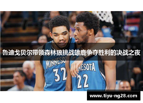鲁迪戈贝尔带领森林狼挑战雄鹿争夺胜利的决战之夜