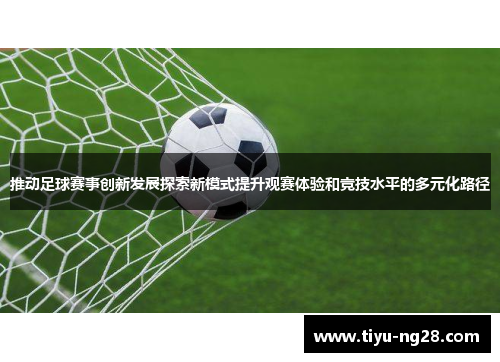 推动足球赛事创新发展探索新模式提升观赛体验和竞技水平的多元化路径