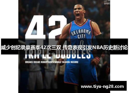 威少创纪录单赛季42次三双 传奇表现引发NBA历史新讨论