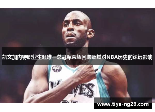 凯文加内特职业生涯唯一总冠军荣耀回顾及其对NBA历史的深远影响