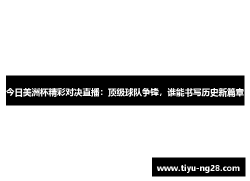 今日美洲杯精彩对决直播：顶级球队争锋，谁能书写历史新篇章