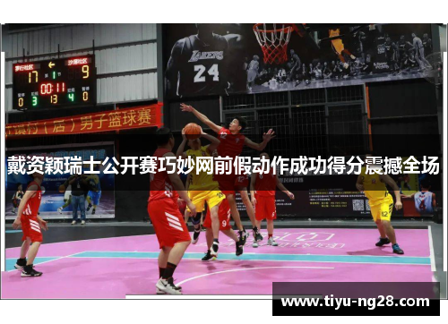 戴资颖瑞士公开赛巧妙网前假动作成功得分震撼全场