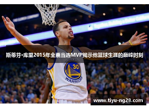 斯蒂芬·库里2015年全票当选MVP揭示他篮球生涯的巅峰时刻