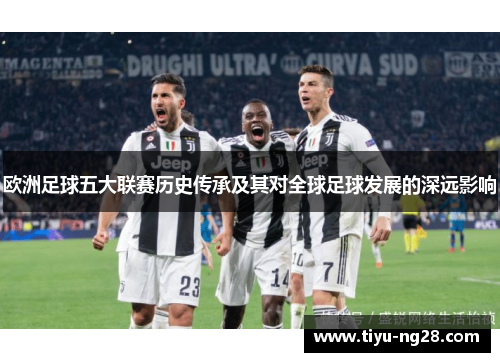 欧洲足球五大联赛历史传承及其对全球足球发展的深远影响