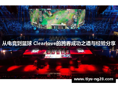 从电竞到篮球 Clearlove的跨界成功之道与经验分享