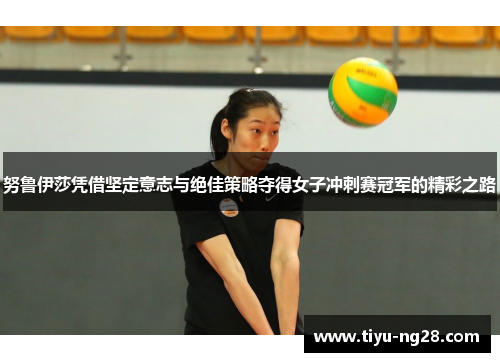 努鲁伊莎凭借坚定意志与绝佳策略夺得女子冲刺赛冠军的精彩之路