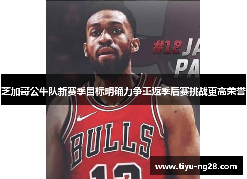 芝加哥公牛队新赛季目标明确力争重返季后赛挑战更高荣誉