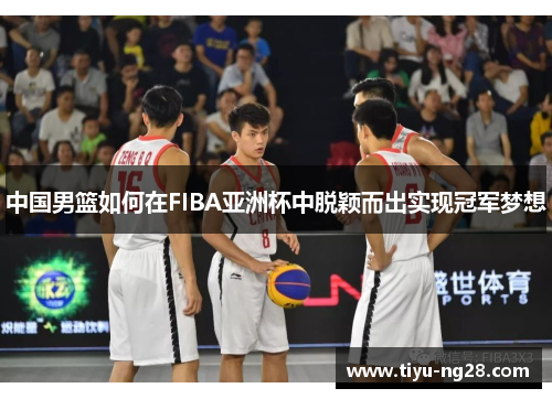中国男篮如何在FIBA亚洲杯中脱颖而出实现冠军梦想