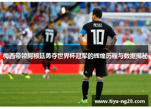 梅西带领阿根廷勇夺世界杯冠军的辉煌历程与数据揭秘