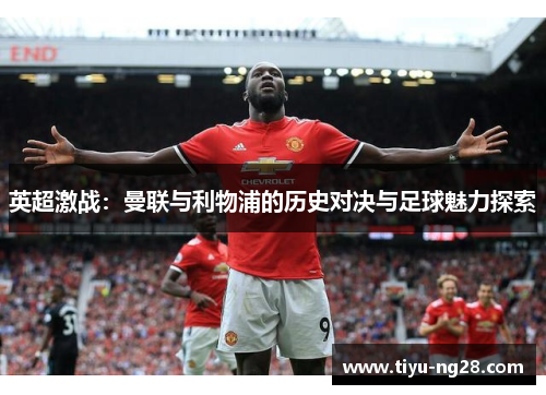 英超激战：曼联与利物浦的历史对决与足球魅力探索
