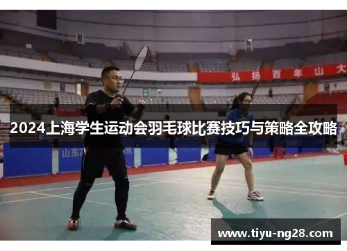 2024上海学生运动会羽毛球比赛技巧与策略全攻略