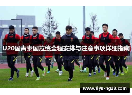 U20国青泰国拉练全程安排与注意事项详细指南