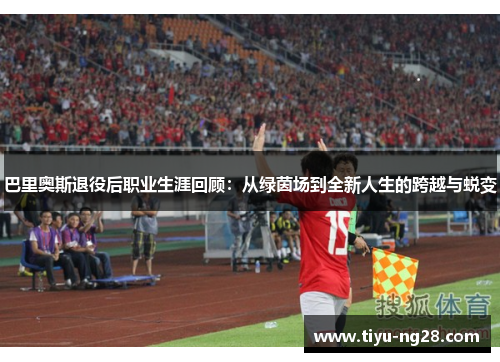巴里奥斯退役后职业生涯回顾：从绿茵场到全新人生的跨越与蜕变
