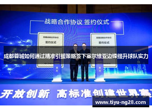 成都蓉城如何通过精准引援策略签下塞尔维亚边锋提升球队实力