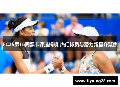 FC25第16周黑卡评选揭晓 热门球员与潜力新星齐聚焦