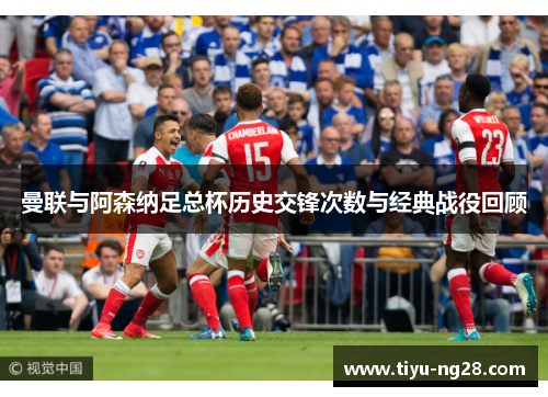 曼联与阿森纳足总杯历史交锋次数与经典战役回顾
