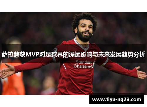 萨拉赫获MVP对足球界的深远影响与未来发展趋势分析