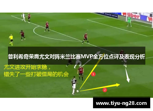 普利希奇荣膺尤文对阵米兰比赛MVP全方位点评及表现分析