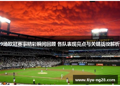 9场欧冠赛事精彩瞬间回顾 各队表现亮点与关键战役解析