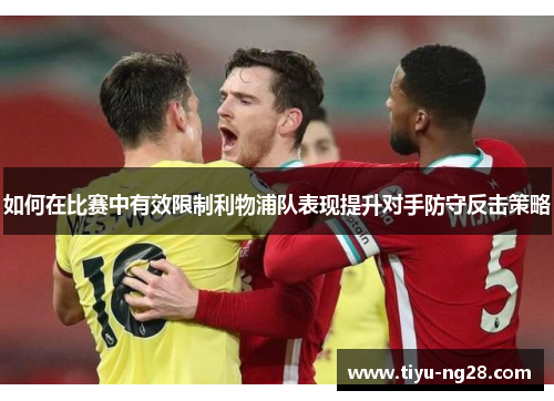 如何在比赛中有效限制利物浦队表现提升对手防守反击策略