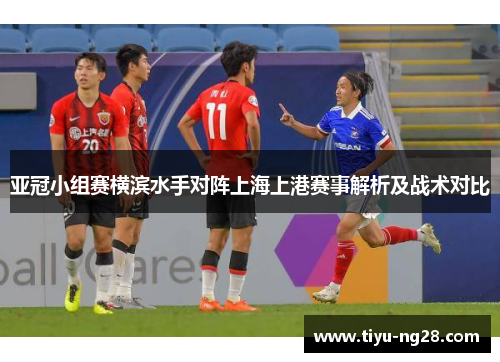 亚冠小组赛横滨水手对阵上海上港赛事解析及战术对比