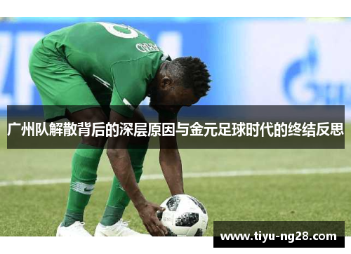 广州队解散背后的深层原因与金元足球时代的终结反思