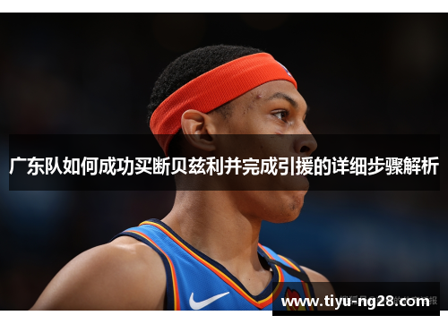 广东队如何成功买断贝兹利并完成引援的详细步骤解析