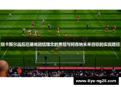 纽卡斯尔战后厄德高团结理念的贯彻与阿森纳未来目标的实现路径
