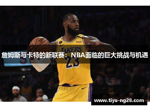 詹姆斯与卡特的新联赛：NBA面临的巨大挑战与机遇
