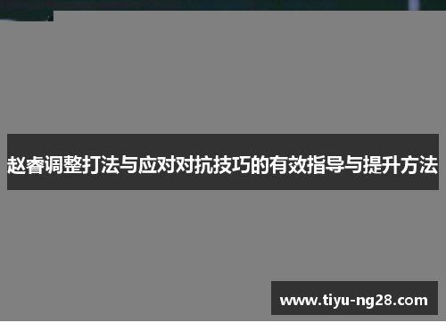 赵睿调整打法与应对对抗技巧的有效指导与提升方法