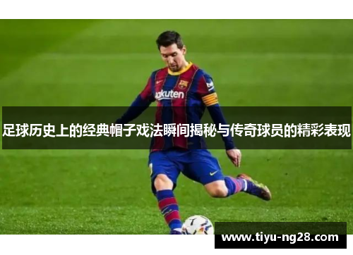 足球历史上的经典帽子戏法瞬间揭秘与传奇球员的精彩表现