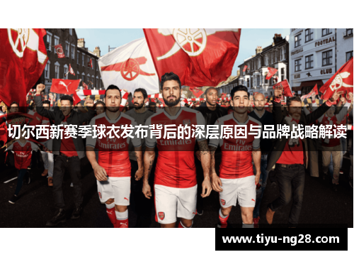 切尔西新赛季球衣发布背后的深层原因与品牌战略解读