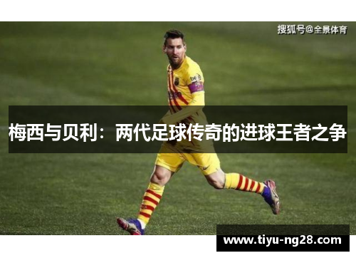梅西与贝利：两代足球传奇的进球王者之争