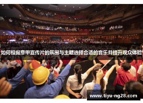 如何根据意甲宣传片的氛围与主题选择合适的音乐并提升观众体验