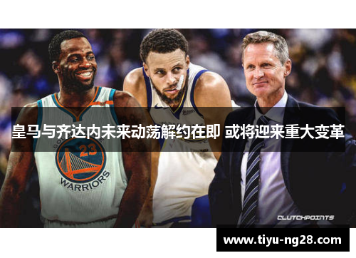 皇马与齐达内未来动荡解约在即 或将迎来重大变革