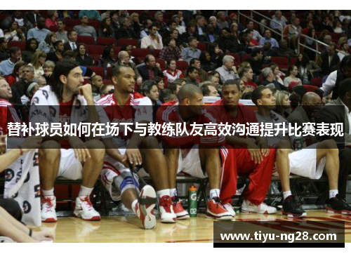 替补球员如何在场下与教练队友高效沟通提升比赛表现