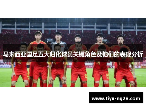 马来西亚国足五大归化球员关键角色及他们的表现分析