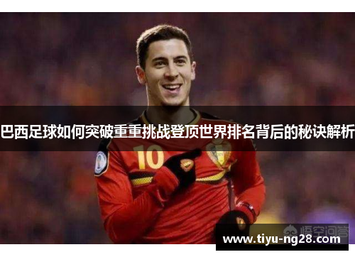 巴西足球如何突破重重挑战登顶世界排名背后的秘诀解析