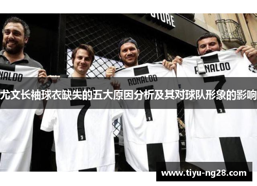 尤文长袖球衣缺失的五大原因分析及其对球队形象的影响